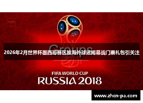 2026年2月世界杯墨西哥赛区推海外球迷揭幕战门票礼包引关注