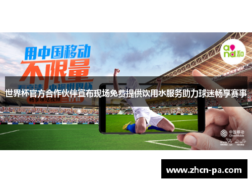 世界杯官方合作伙伴宣布现场免费提供饮用水服务助力球迷畅享赛事