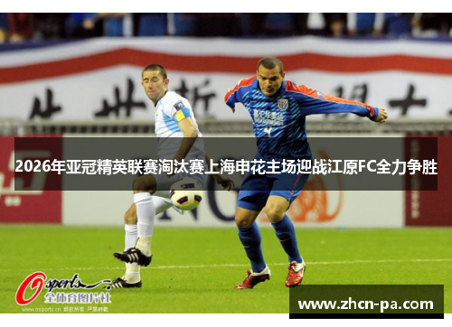 2026年亚冠精英联赛淘汰赛上海申花主场迎战江原FC全力争胜