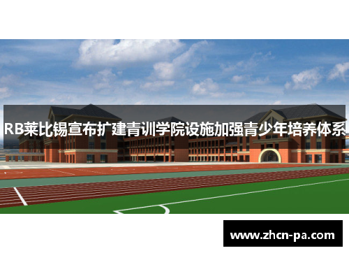 RB莱比锡宣布扩建青训学院设施加强青少年培养体系