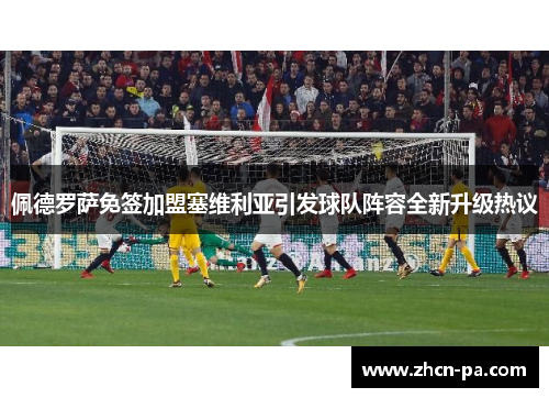 佩德罗萨免签加盟塞维利亚引发球队阵容全新升级热议