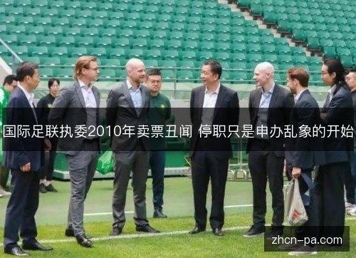 国际足联执委2010年卖票丑闻 停职只是申办乱象的开始 国际足联执委2010年卖票丑闻 停职只是申办乱象的开始